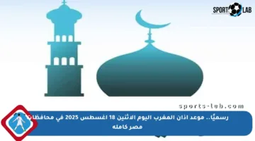 رسميًا.. موعد أذان المغرب اليوم الإثنين 18 أغسطس 2025 في محافظات مصر كاملة